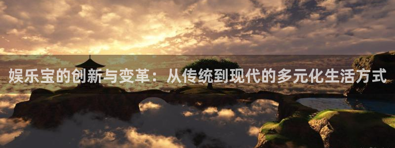 顺盈娱乐：娱乐宝的创新与变革：从传统到现代的多元化生活方式